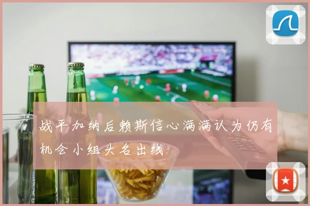 战平加纳后赖斯信心满满认为仍有机会小组头名出线