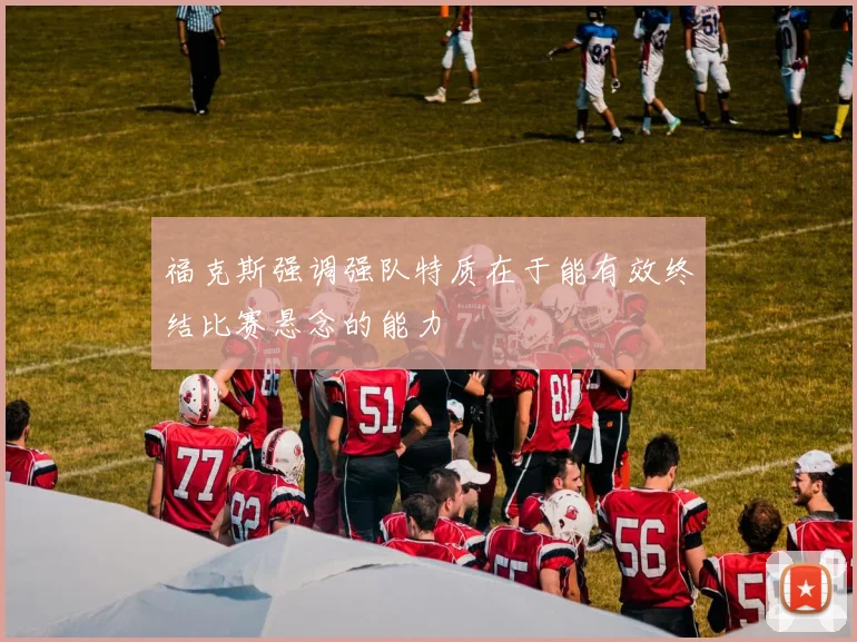 福克斯强调强队特质在于能有效终结比赛悬念的能力