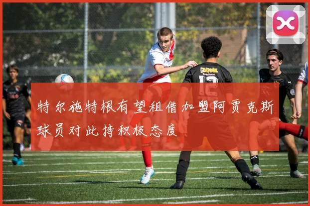 特尔施特根有望租借加盟阿贾克斯球员对此持积极态度