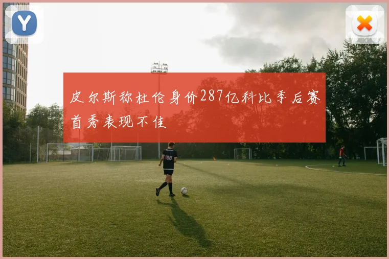 皮尔斯称杜伦身价287亿科比季后赛首秀表现不佳