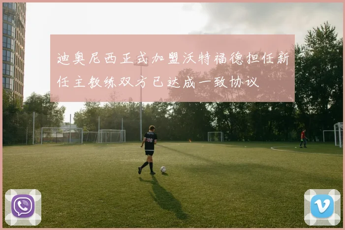 迪奥尼西正式加盟沃特福德担任新任主教练双方已达成一致协议