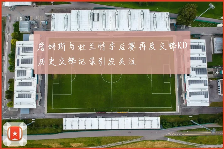 詹姆斯与杜兰特季后赛再度交锋KD历史交锋记录引发关注