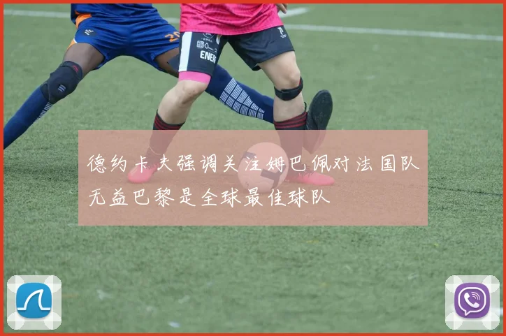 德约卡夫强调关注姆巴佩对法国队无益巴黎是全球最佳球队
