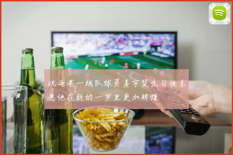 祝海港一线队球员姜宇斐生日快乐愿他在新的一岁里更加辉煌