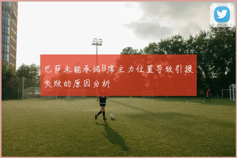 巴萨未能承诺B席主力位置导致引援失败的原因分析